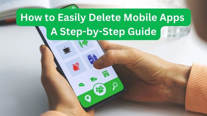 How to Easily Delete Mobile Apps: A Step-by-Step Guide